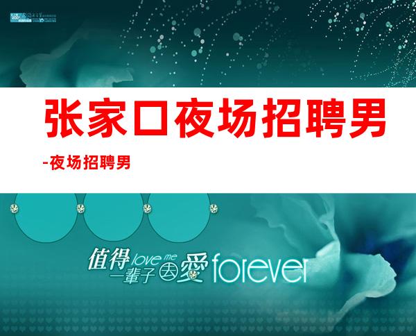 张家口夜场招聘男.-夜场招聘男.-天天上二班