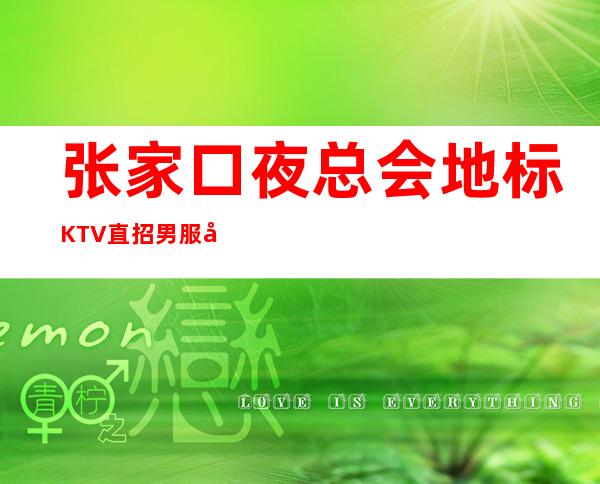张家口夜总会地标KTV直招男服务生-更高KTV招聘