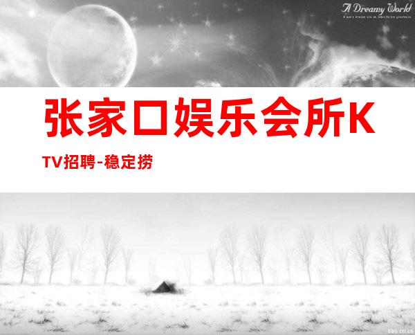 张家口娱乐会所KTV招聘-稳定捞温暖有爱