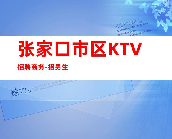 张家口市区KTV招聘商务-招男生男.-抱怨不如努力