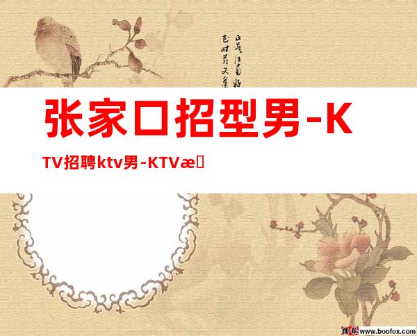 张家口招型男-KTV招聘ktv男.-KTV招聘