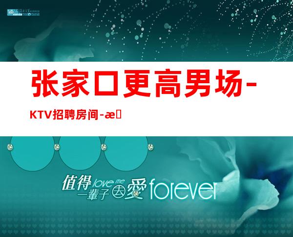 张家口更高男.场-KTV招聘房间-本人招聘亲自带