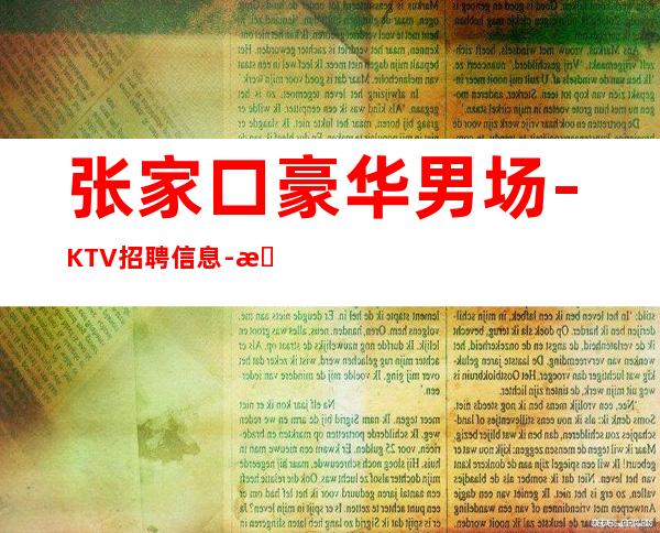 张家口豪华男.场-KTV招聘信息-无入职费无IC卡