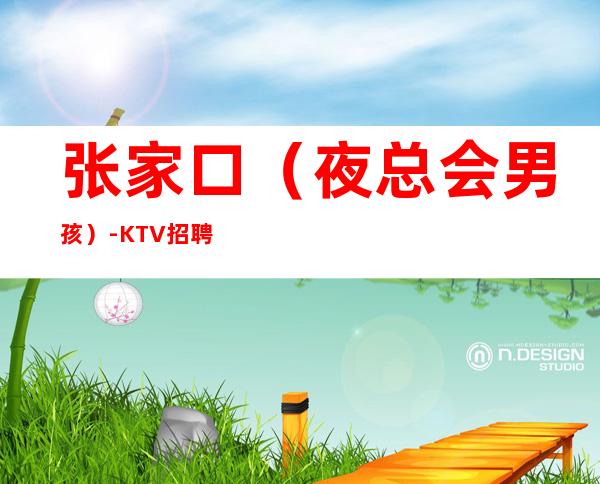 张家口(夜总会男孩)-KTV招聘男.-长期每天二班自家场所