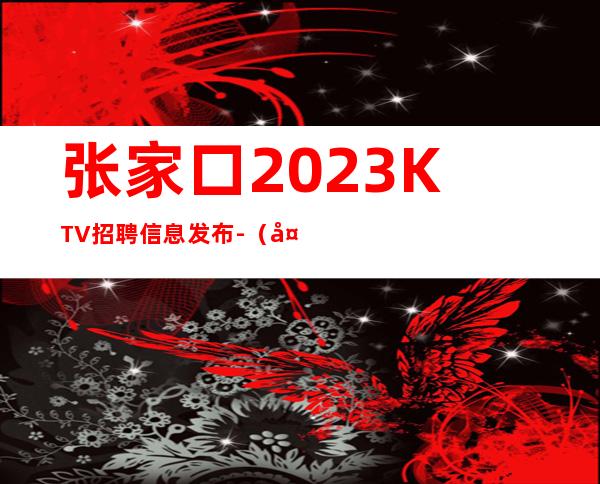张家口2023KTV招聘信息发布-(夜总会男孩)-新人入行可放心加入
