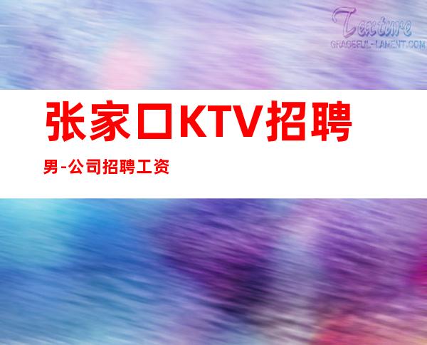 张家口KTV招聘男.-公司招聘工资-你只负责挣