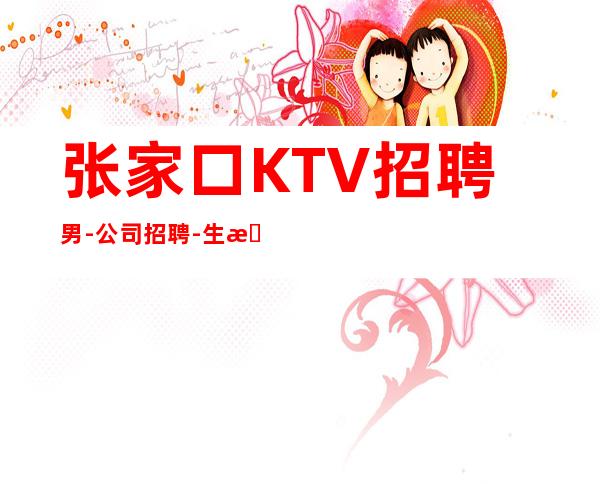 张家口KTV招聘男-公司招聘-生意一直稳定