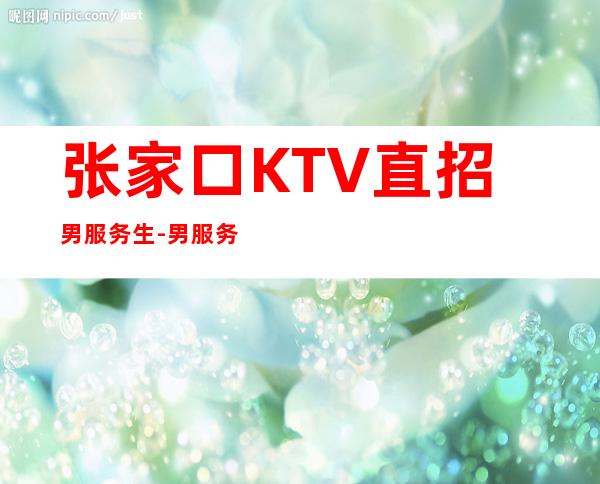 张家口KTV直招男服务生-男服务生招聘-当天报销机票