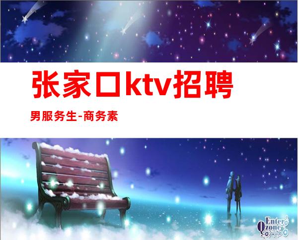张家口ktv招聘男服务生-商务素质场
