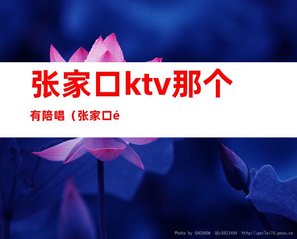 张家口ktv那个有陪唱（张家口陪唱可以出台的ktv）