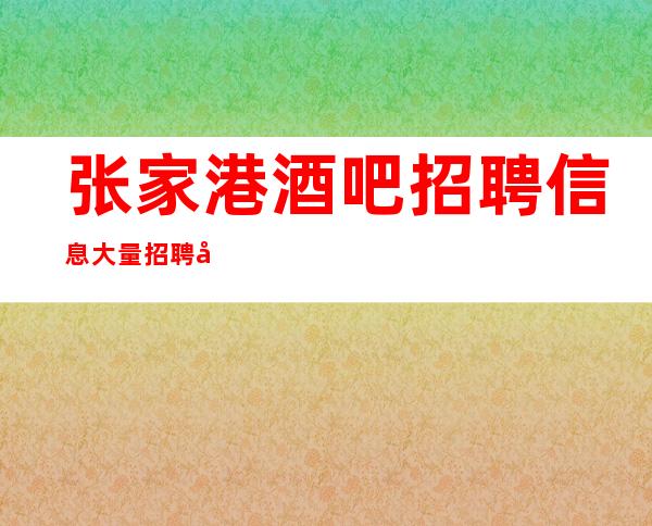 张家港酒吧招聘信息大量招聘员工高档的场所招聘