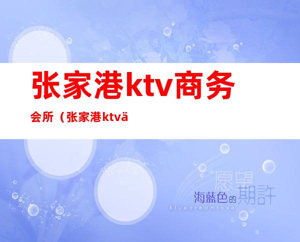张家港ktv商务会所(张家港ktv会所哪里好玩)