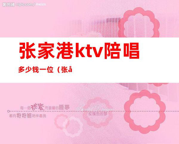 张家港ktv陪唱多少钱一位(张店ktv陪唱)