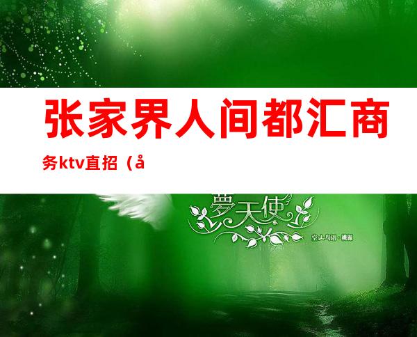 张家界人间都汇商务ktv直招(张家口哪个ktv招人)
