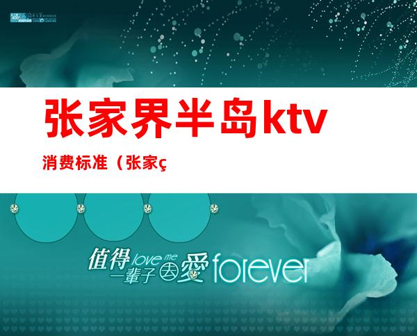 张家界半岛ktv消费标准(张家界夜色ktv消费标准)