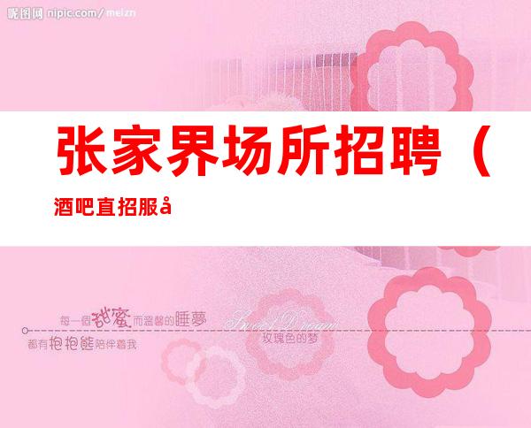 张家界场所招聘(酒吧直招服务员)张家界静吧招聘