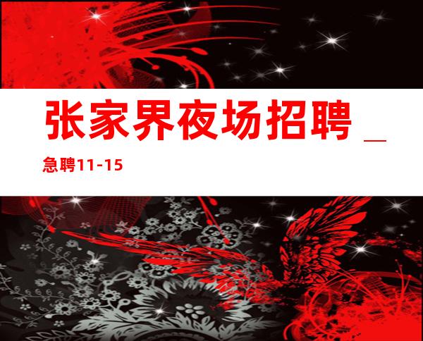 张家界夜场招聘_急聘11-15