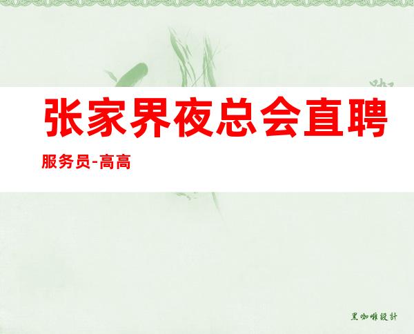 张家界夜总会直聘服务员-高高兴兴上班安安全全回家