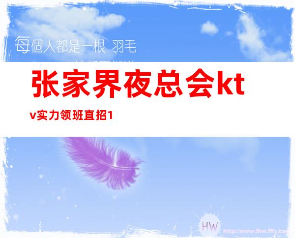 张家界夜总会ktv实力领班直招 10保证上班率 大天天有