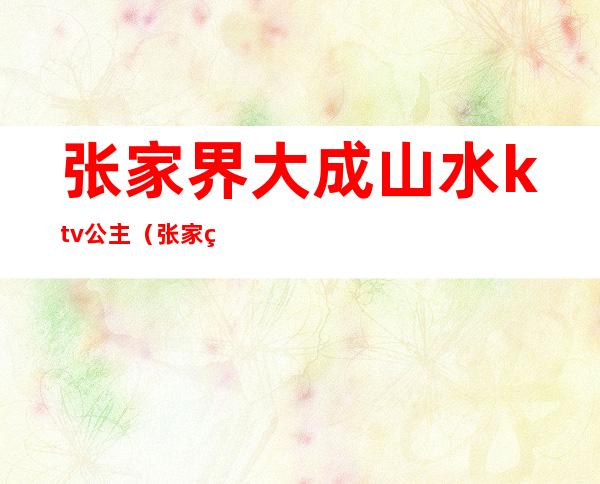 张家界大成山水ktv公主(张家界阳光酒店ktv)