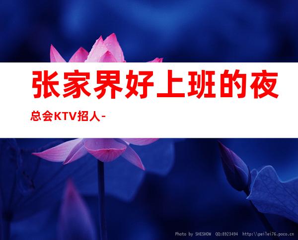 张家界好上班的夜总会KTV招人-本人负责到底