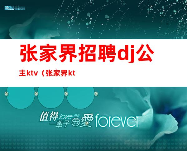张家界招聘dj公主ktv(张家界ktv招聘包厢公主)