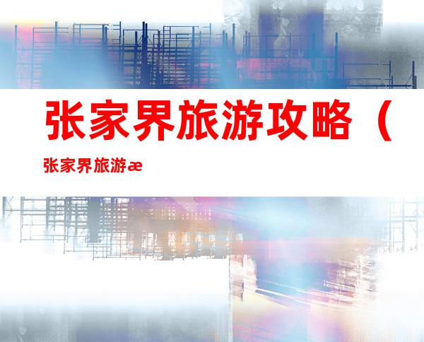 张家界旅游攻略(张家界旅游攻略及费用)