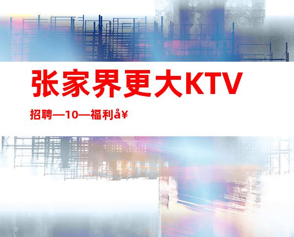 张家界更大KTV招聘—10—福利好