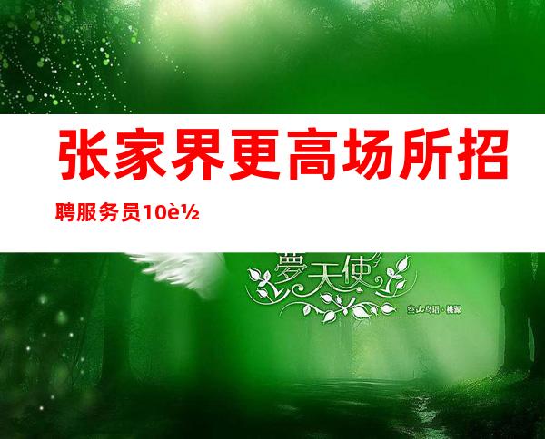 张家界更高场所招聘服务员10轻松上班