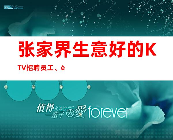 张家界生意好的KTV招聘员工、起好上班 包上班