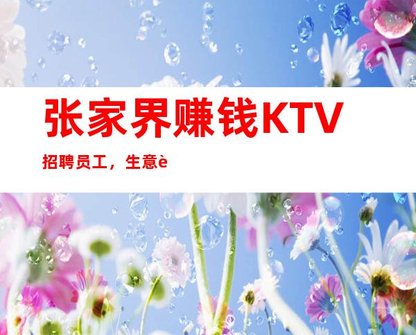 张家界赚钱KTV招聘员工,生意超级好,订房多,无费用