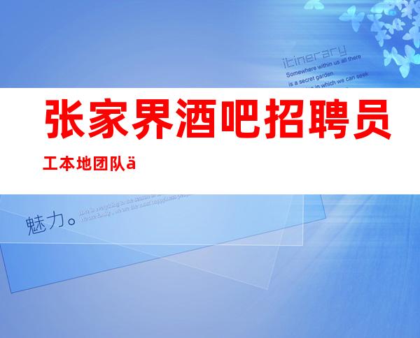张家界酒吧招聘员工 本地团队保证让你有班上