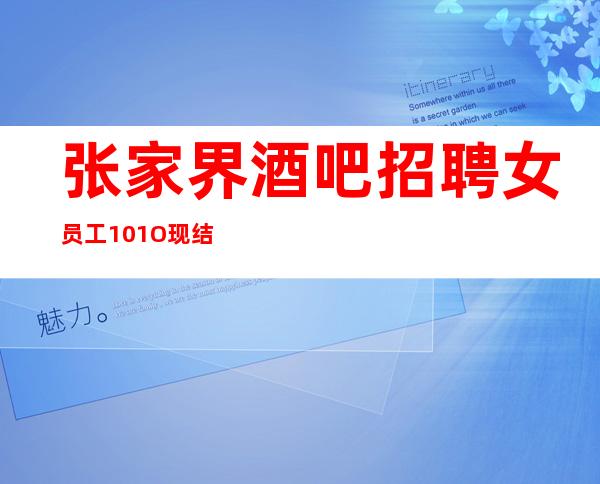 张家界酒吧招聘女员工10/1O现结/工作轻松