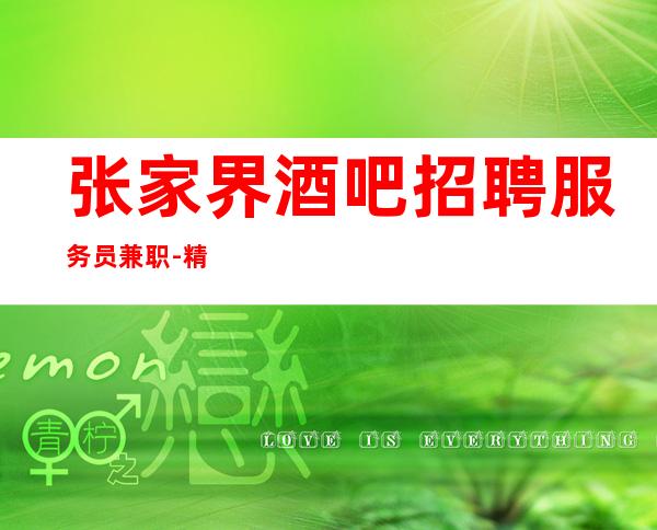 张家界酒吧招聘服务员兼职-精英齐聚开创美好未来