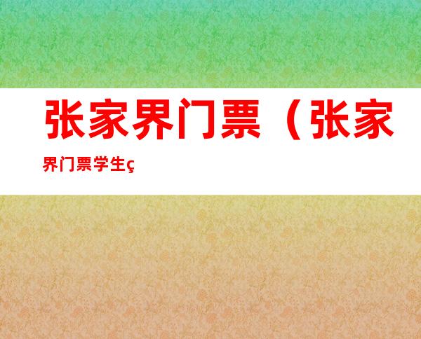 张家界门票(张家界门票学生票2021)