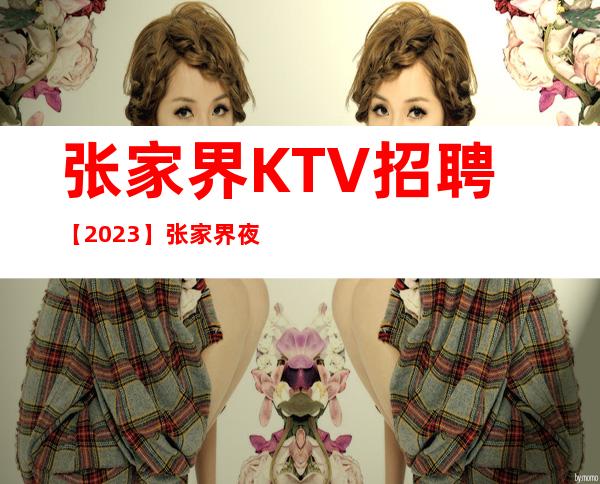 张家界KTV招聘【2023】张家界夜总会招聘