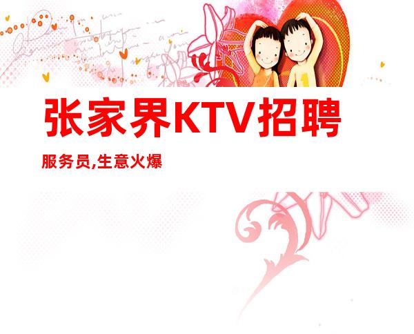 张家界KTV招聘服务员,生意火爆二班满天飞(积进取)