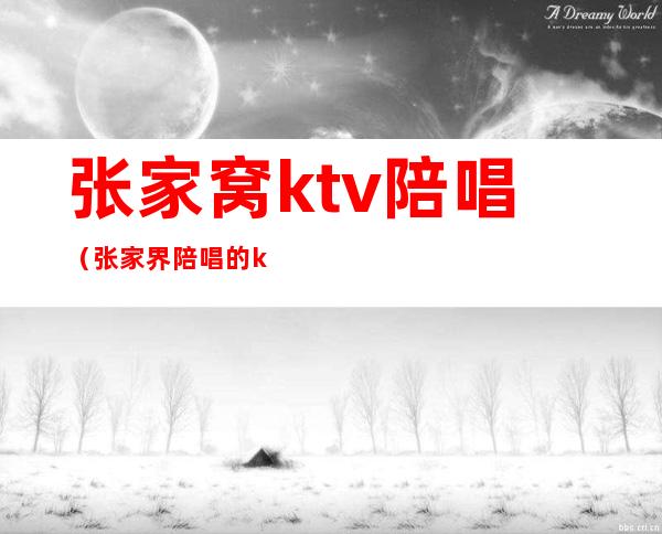 张家窝ktv陪唱(张家界陪唱的ktv)