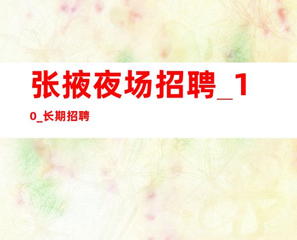 张掖夜场招聘_10_长期招聘