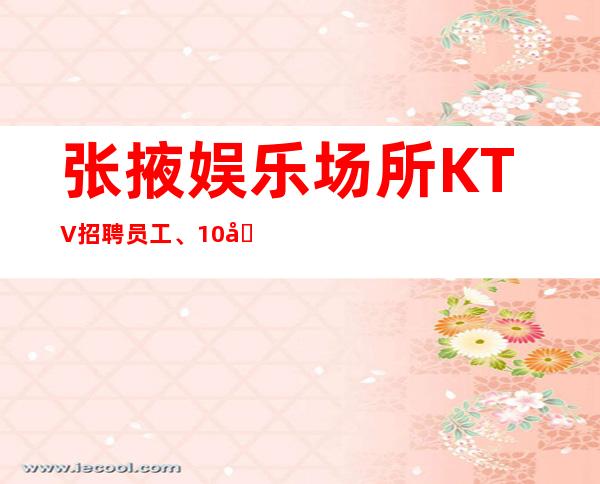 张掖娱乐场所KTV招聘员工、10场招聘、靠谱场所