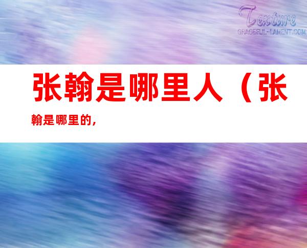 张翰是哪里人(张翰是哪里的,他是哪年的)
