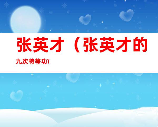 张英才(张英才的九次特等功)