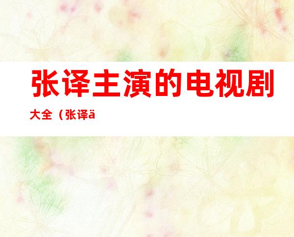 张译主演的电视剧大全（张译主演的电视剧大全警察）