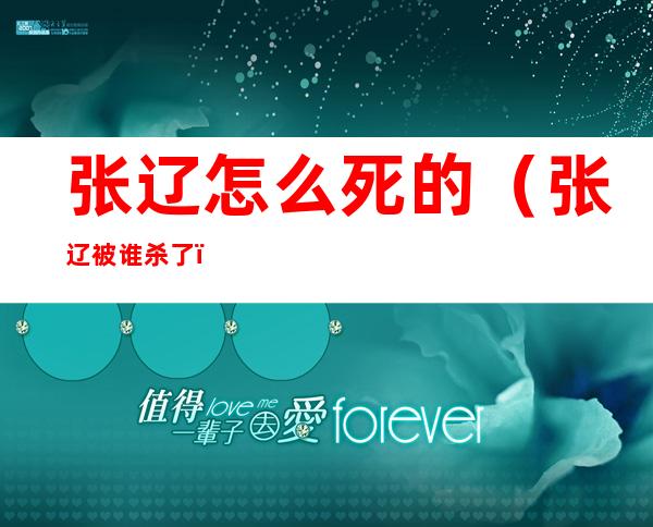 张辽怎么死的(张辽被谁杀了)