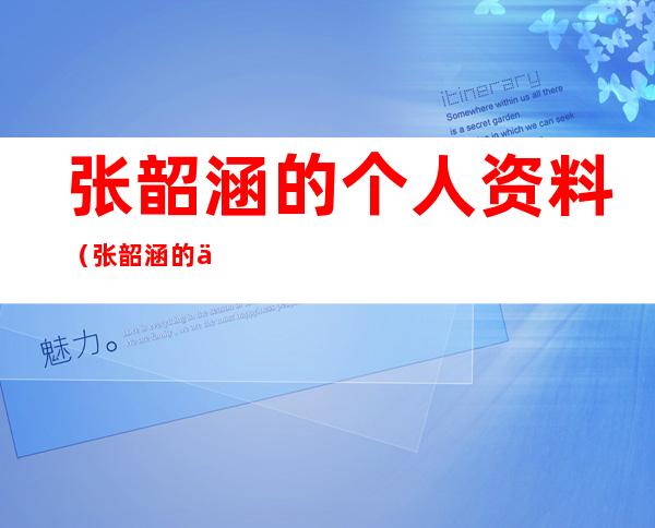 张韶涵的个人资料（张韶涵的个人资料老公）