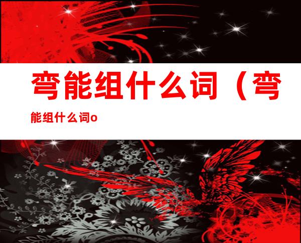 弯能组什么词(弯能组什么词one)