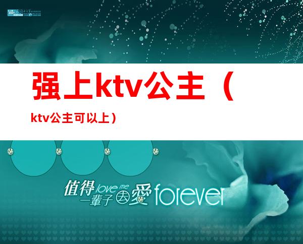强上ktv公主(ktv公主可以上)