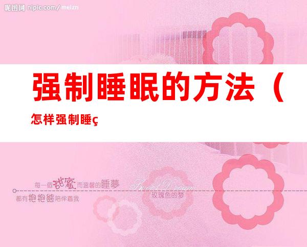 强制睡眠的方法(怎样强制睡眠)