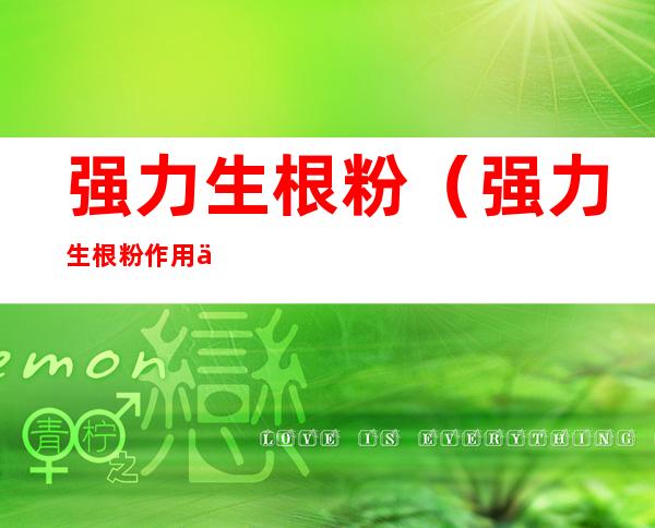 强力生根粉(强力生根粉作用与功效)