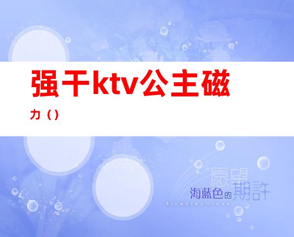 强干ktv公主磁力（）